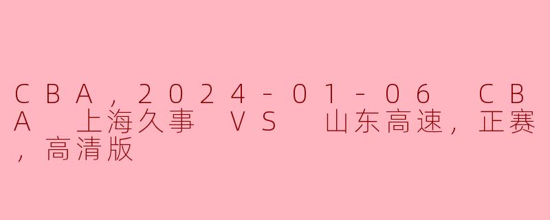 2024年1月6日的CBA比赛中，上海久事对阵山东高速的比赛有什么看点？